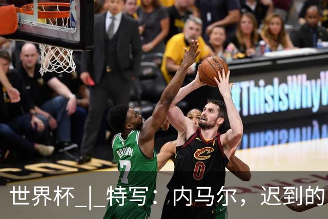 世界杯 | 特写：内马尔，迟到的巨星