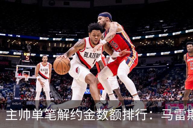 主帅单笔解约金数额排行：马雷斯卡2000万欧第三，穆帅两度上榜