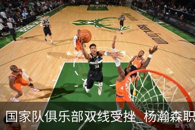 国家队俱乐部双线受挫 杨瀚森职业生涯进入至暗时刻？