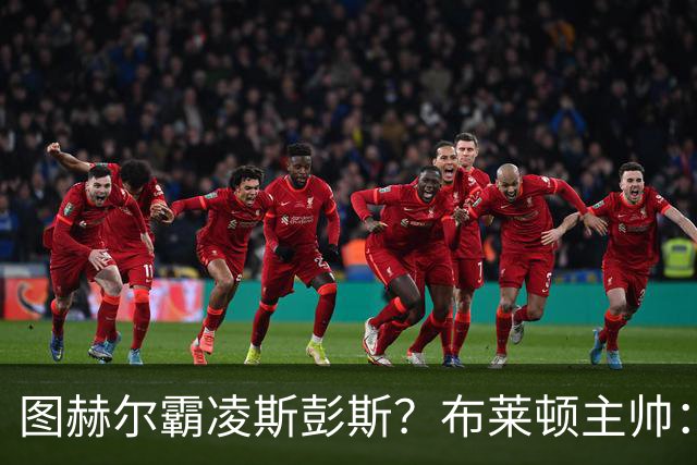 图赫尔霸凌斯彭斯？布莱顿主帅：根本没有，图赫尔很信任和重视他