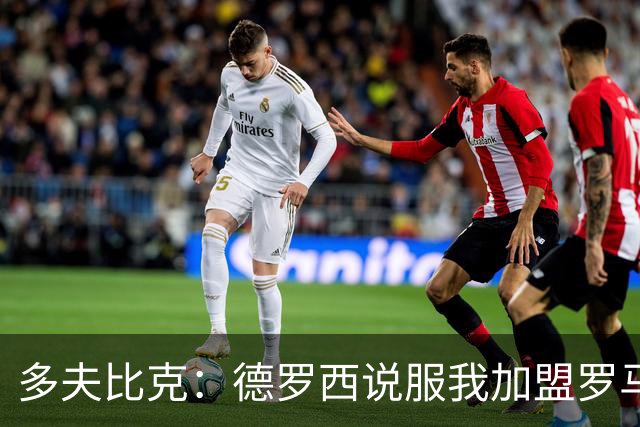 多夫比克：德罗西说服我加盟罗马，但我没想到他那么快下课