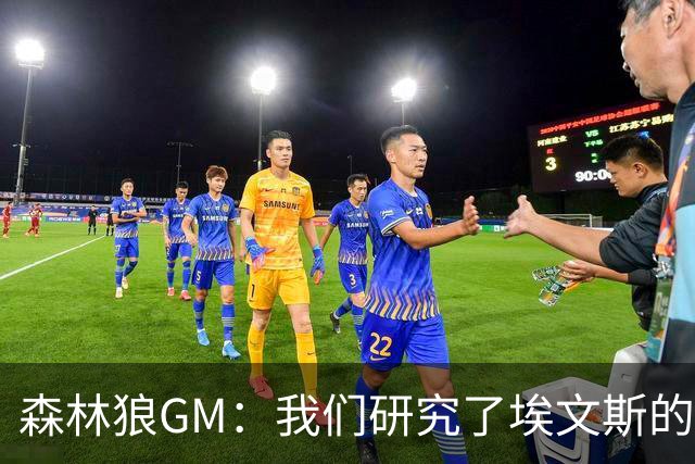 森林狼GM：我们研究了埃文斯的每次三分投篮 相信其技术能对接NBA
