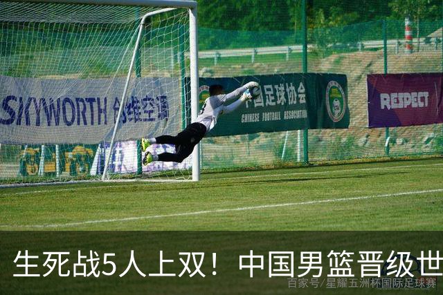 生死战5人上双！中国男篮晋级世预赛第二阶段