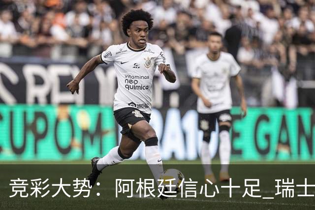 竞彩大势：阿根廷信心十足 瑞士不败可期