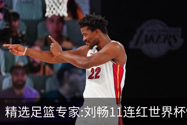 精选足篮专家:刘畅11连红世界杯9中9 周通解球8连红