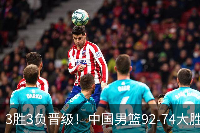 3胜3负晋级！中国男篮92-74大胜背后，比起2大亮点，2个不足需注意