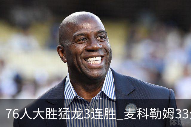 76人大胜猛龙3连胜 麦科勒姆33分鹈鹕轻取活塞