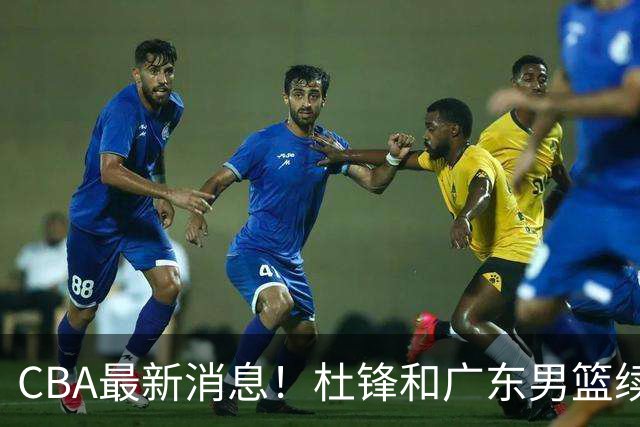 CBA最新消息！杜锋和广东男篮续约四年，浙江官宣续约法莱卡斯，郭艾伦续约遇阻